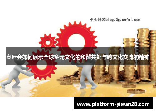 奥运会如何展示全球多元文化的和谐共处与跨文化交流的精神