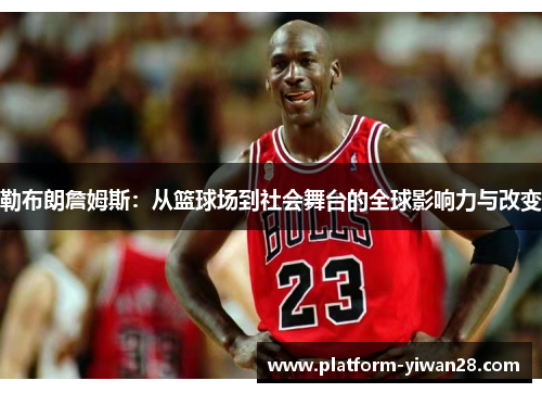 勒布朗詹姆斯：从篮球场到社会舞台的全球影响力与改变