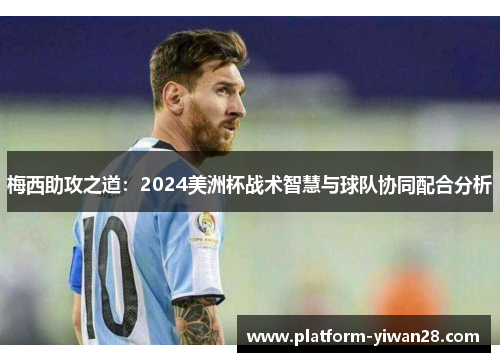 梅西助攻之道：2024美洲杯战术智慧与球队协同配合分析