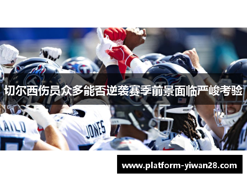 切尔西伤员众多能否逆袭赛季前景面临严峻考验