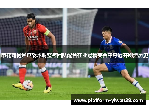 申花如何通过战术调整与团队配合在亚冠精英赛中夺冠并创造历史