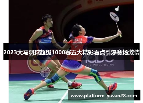 2023大马羽球超级1000赛五大精彩看点引爆赛场激情