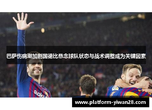 巴萨伤病潮加剧国德比悬念球队状态与战术调整成为关键因素