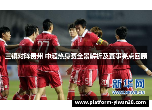 三镇对阵贵州 中超热身赛全景解析及赛事亮点回顾