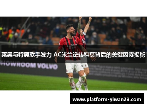 莱奥与特奥联手发力 AC米兰逆转科莫背后的关键因素揭秘
