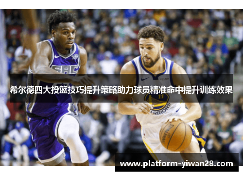 希尔德四大投篮技巧提升策略助力球员精准命中提升训练效果