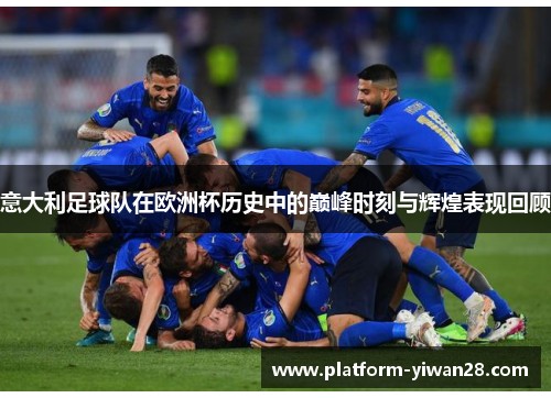 意大利足球队在欧洲杯历史中的巅峰时刻与辉煌表现回顾